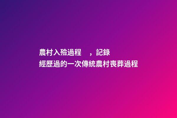 農村入殮過程，記錄經歷過的一次傳統農村喪葬過程-第1張-觀點-玄機派